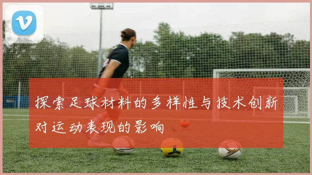 探索足球材料的多样性与技术创新对运动表现的影响
