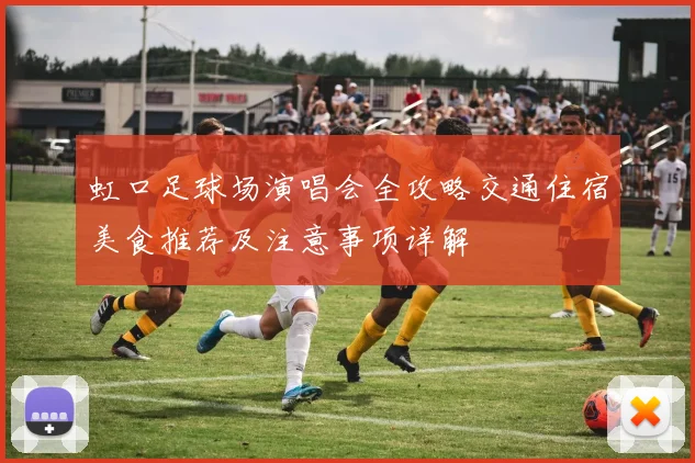 虹口足球场演唱会全攻略交通住宿美食推荐及注意事项详解