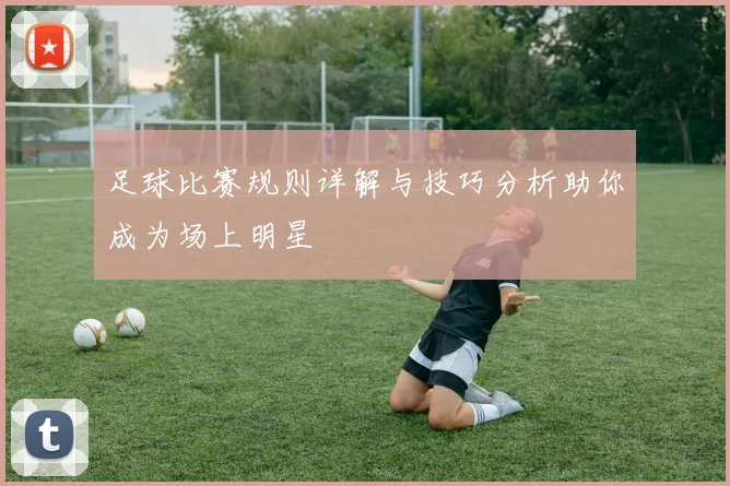 足球比赛规则详解与技巧分析助你成为场上明星
