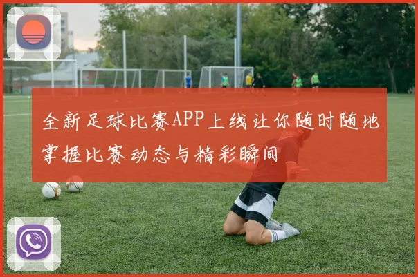 全新足球比赛APP上线让你随时随地掌握比赛动态与精彩瞬间